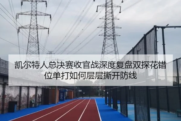 凯尔特人总决赛收官战深度复盘双探花错位单打如何层层撕开防线