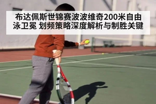 布达佩斯世锦赛波波维奇200米自由泳卫冕 划频策略深度解析与制胜关键