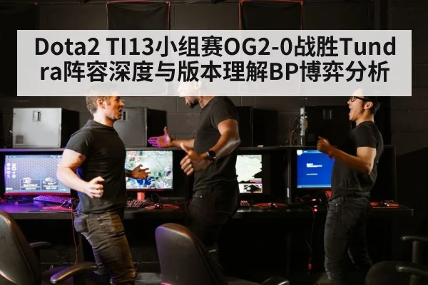 Dota2 TI13小组赛OG2-0战胜Tundra阵容深度与版本理解BP博弈分析