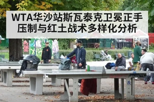 WTA华沙站斯瓦泰克卫冕正手压制与红土战术多样化分析