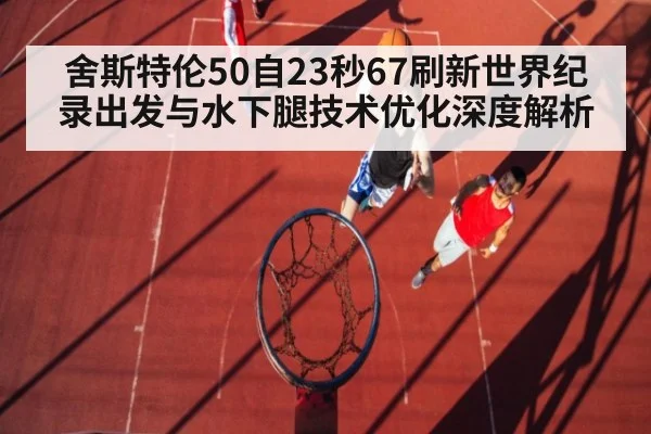 舍斯特伦50自23秒67刷新世界纪录出发与水下腿技术优化深度解析