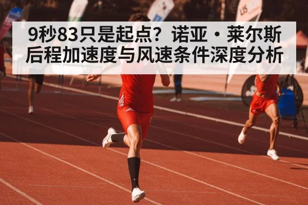 9秒83只是起点？诺亚·莱尔斯后程加速度与风速条件深度分析