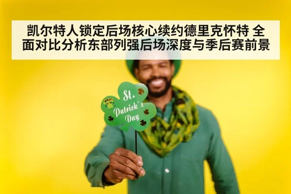 凯尔特人锁定后场核心续约德里克怀特 全面对比分析东部列强后场深度与季后赛前景