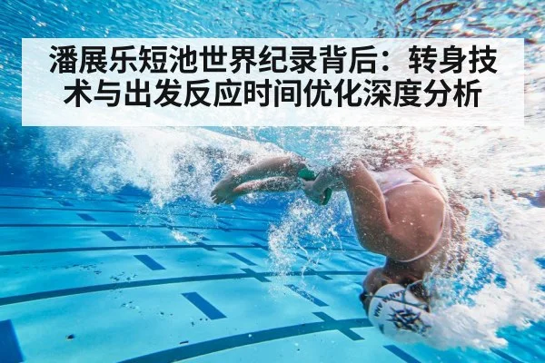 潘展乐短池世界纪录背后：转身技术与出发反应时间优化深度分析
