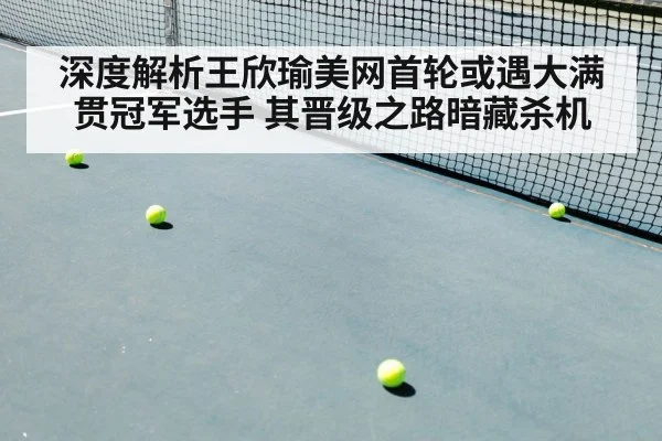 深度解析王欣瑜美网首轮或遇大满贯冠军选手 其晋级之路暗藏杀机