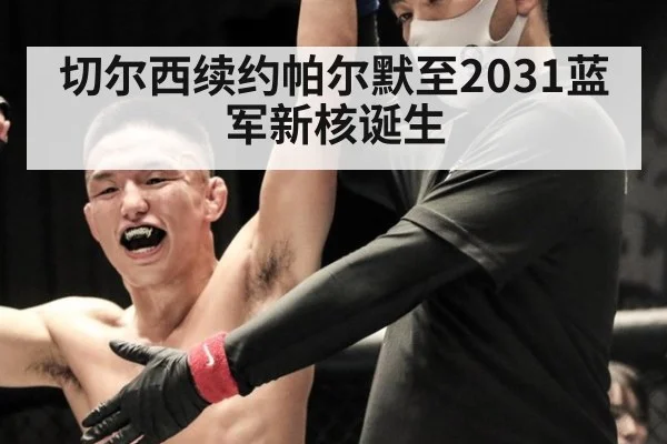 切尔西续约帕尔默至2031蓝军新核诞生