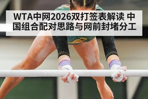 WTA中网2026双打签表解读 中国组合配对思路与网前封堵分工