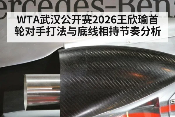 WTA武汉公开赛2026王欣瑜首轮对手打法与底线相持节奏分析