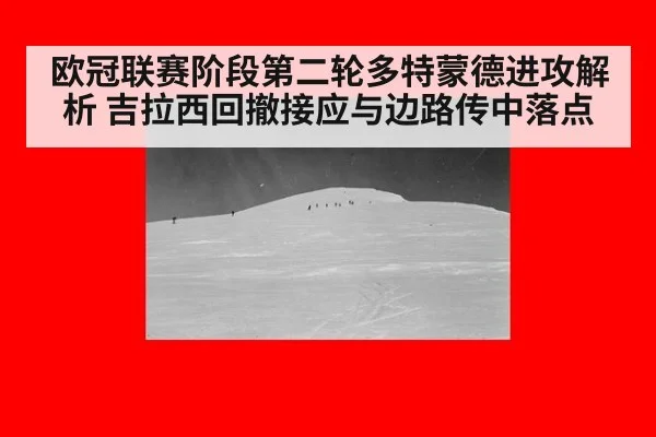 欧冠联赛阶段第二轮多特蒙德进攻解析 吉拉西回撤接应与边路传中落点