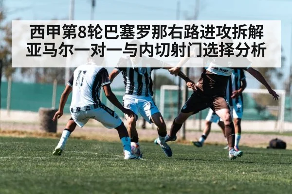 西甲第8轮巴塞罗那右路进攻拆解 亚马尔一对一与内切射门选择分析