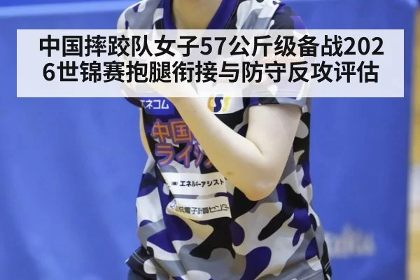 中国摔跤队女子57公斤级备战2026世锦赛抱腿衔接与防守反攻评估