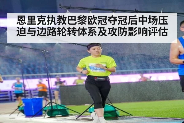恩里克执教巴黎欧冠夺冠后中场压迫与边路轮转体系及攻防影响评估