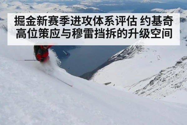 掘金新赛季进攻体系评估 约基奇高位策应与穆雷挡拆的升级空间